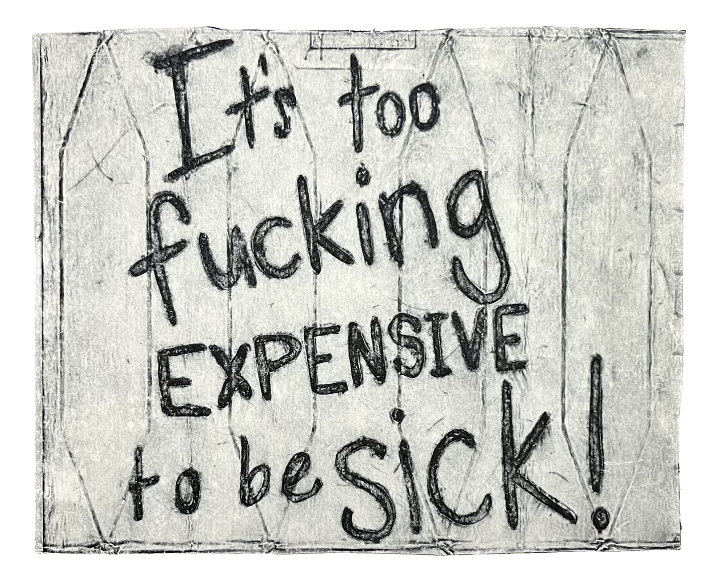 It’s too f$&*ing expensive to be sick!